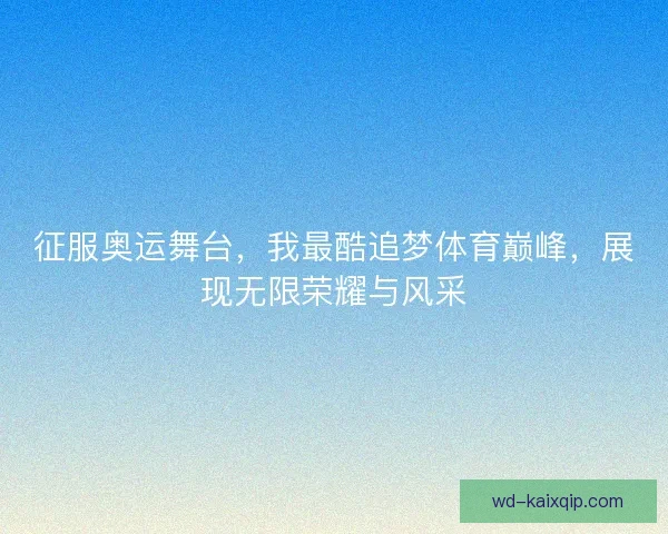 征服奥运舞台，我最酷追梦体育巅峰，展现无限荣耀与风采