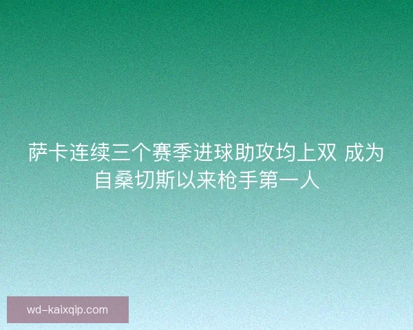 萨卡连续三个赛季进球助攻均上双 成为自桑切斯以来枪手第一人