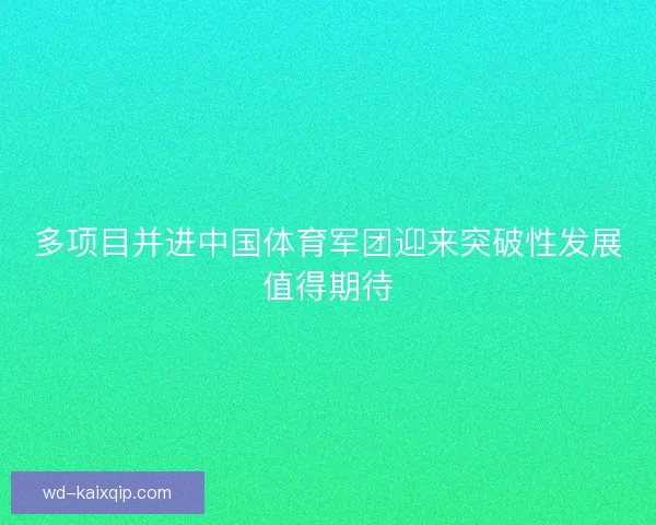 多项目并进中国体育军团迎来突破性发展值得期待