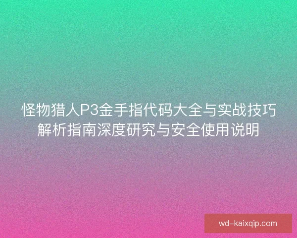 怪物猎人P3金手指代码大全与实战技巧解析指南深度研究与安全使用说明 怪物猎人P3金手指代码大全与实战技巧解析指南深度研究与安全使用说明