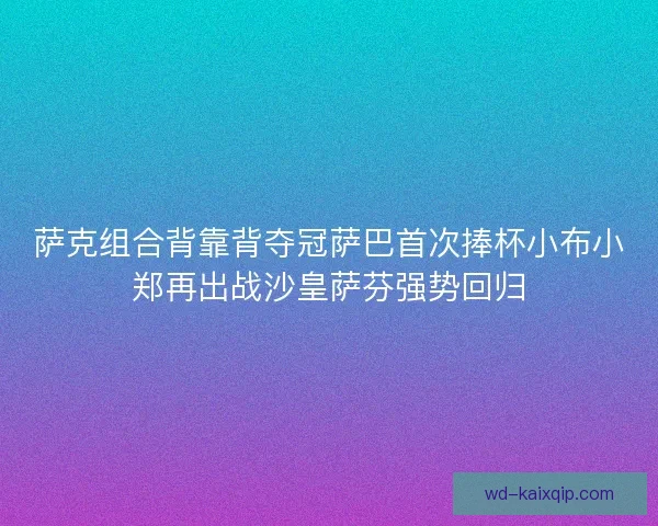 萨克组合背靠背夺冠萨巴首次捧杯小布小郑再出战沙皇萨芬强势回归 萨克组合背靠背夺冠萨巴首次捧杯小布小郑再出战沙皇萨芬强势回归